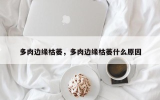 多肉边缘枯萎，多肉边缘枯萎什么原因