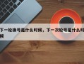 下一轮换号是什么时候，下一次轮号是什么时候