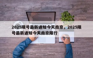 2025限号最新通知今天南京，2025限号最新通知今天南京限行