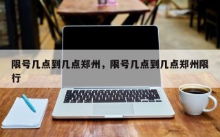 限号几点到几点郑州，限号几点到几点郑州限行