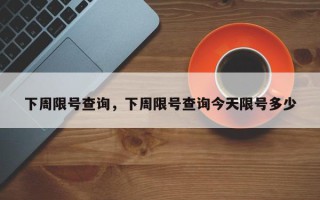 下周限号查询，下周限号查询今天限号多少