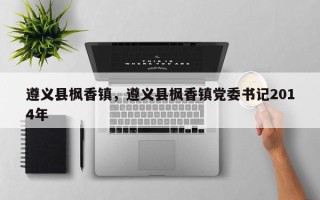 遵义县枫香镇，遵义县枫香镇党委书记2014年