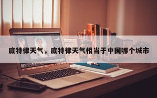 底特律天气，底特律天气相当于中国哪个城市