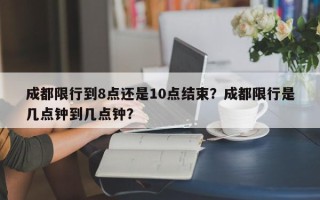 成都限行到8点还是10点结束？成都限行是几点钟到几点钟？