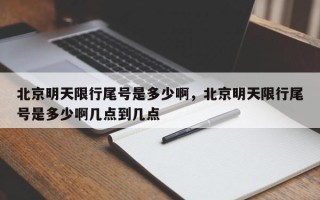北京明天限行尾号是多少啊，北京明天限行尾号是多少啊几点到几点