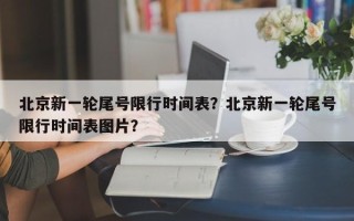 北京新一轮尾号限行时间表？北京新一轮尾号限行时间表图片？
