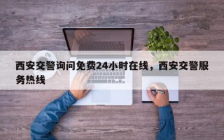 西安交警询问免费24小时在线，西安交警服务热线