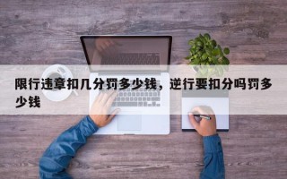 限行违章扣几分罚多少钱，逆行要扣分吗罚多少钱