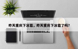 昨天重庆下冰雹，昨天重庆下冰雹了吗？
