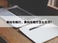 黄标车限行，黄标车限行怎么处罚？