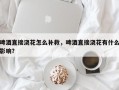啤酒直接浇花怎么补救，啤酒直接浇花有什么影响？