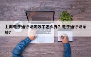上海电子通行证失效了怎么办？电子通行证系统？