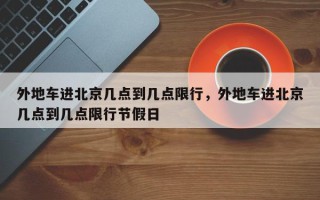 外地车进北京几点到几点限行，外地车进北京几点到几点限行节假日