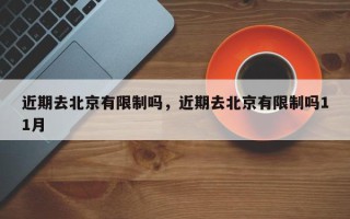 近期去北京有限制吗，近期去北京有限制吗11月