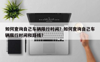 如何查询自己车辆限行时间？如何查询自己车辆限行时间和路线？