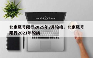 北京尾号限行2025年7月轮换，北京尾号限行2021年轮换