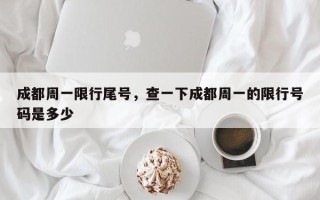 成都周一限行尾号，查一下成都周一的限行号码是多少