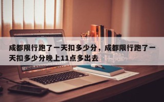 成都限行跑了一天扣多少分，成都限行跑了一天扣多少分晚上11点多出去