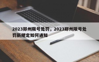 2023郑州限号处罚，2023郑州限号处罚新规定如何通知