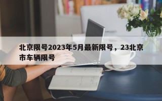 北京限号2023年5月最新限号，23北京市车辆限号