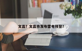文昌？文昌市发布雷电预警？