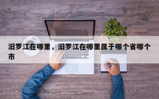 汨罗江在哪里，汨罗江在哪里属于哪个省哪个市