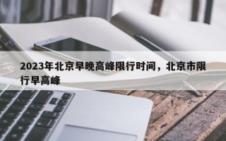 2023年北京早晚高峰限行时间，北京市限行早高峰