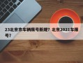 23北京市车辆限号新规？北京2021车限号？