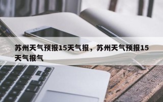 苏州天气预报15天气报，苏州天气预报15天气报气