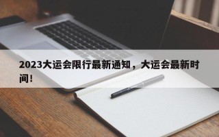 2023大运会限行最新通知，大运会最新时间！