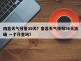 南昌天气预报30天？南昌天气预报30天准确 一个月查询？