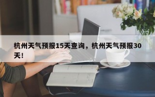 杭州天气预报15天查询，杭州天气预报30天！