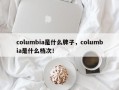 columbia是什么牌子，columbia是什么档次！