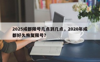 2025成都限号几点到几点，2020年成都好久恢复限号？