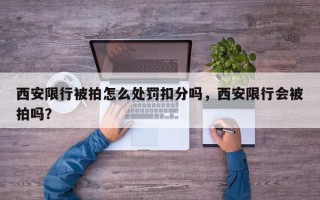 西安限行被拍怎么处罚扣分吗，西安限行会被拍吗？