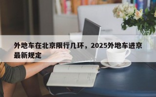 外地车在北京限行几环，2025外地车进京最新规定