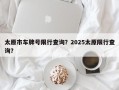 太原市车牌号限行查询？2025太原限行查询？