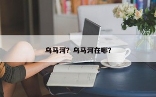 乌马河？乌马河在哪？