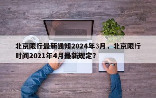 北京限行最新通知2024年3月，北京限行时间2021年4月最新规定？