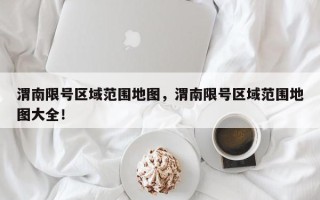 渭南限号区域范围地图，渭南限号区域范围地图大全！