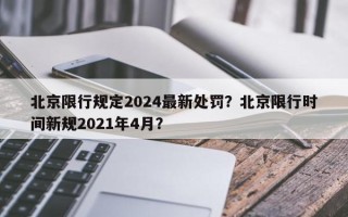 北京限行规定2024最新处罚？北京限行时间新规2021年4月？