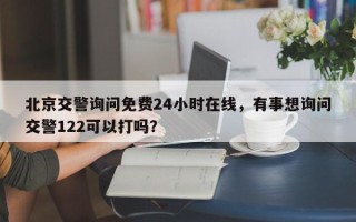 北京交警询问免费24小时在线，有事想询问交警122可以打吗？