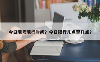 今日限号限行时间？今日限行几点至几点？