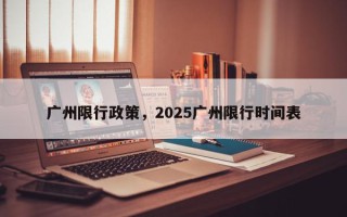 广州限行政策，2025广州限行时间表