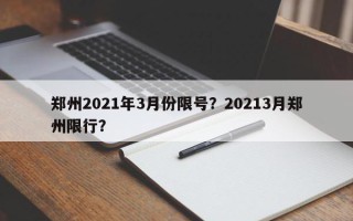 郑州2021年3月份限号？20213月郑州限行？