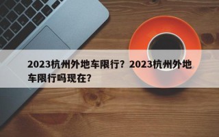2023杭州外地车限行？2023杭州外地车限行吗现在？
