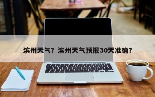 滨州天气？滨州天气预报30天准确？