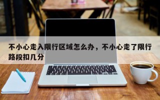 不小心走入限行区域怎么办，不小心走了限行路段扣几分