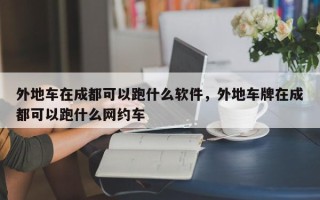 外地车在成都可以跑什么软件，外地车牌在成都可以跑什么网约车