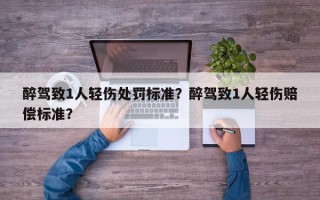 醉驾致1人轻伤处罚标准？醉驾致1人轻伤赔偿标准？